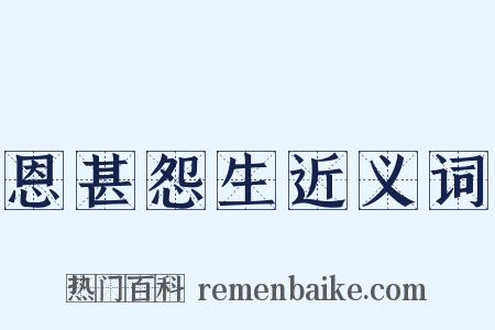 恩甚怨生近义词是什么意思的图片